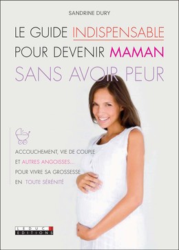 Le guide indispensable pour devenir maman sans avoir peur - Sandrine Dury - Éditions Leduc