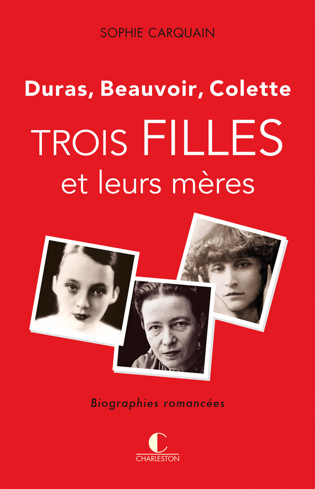 Trois filles et leurs mères - Duras, Colette, Beauvoir - Sophie Carquain - Éditions Charleston