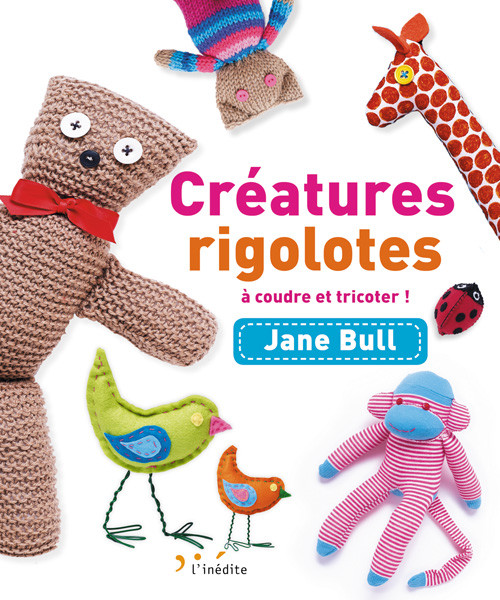Créatures rigolotes à coudre et tricoter - Jane Bull - Éditions L'Inédite