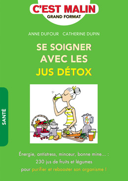Se soigner avec les jus détox, c'est malin - Anne Dufour, Catherine Dupin - Éditions Leduc