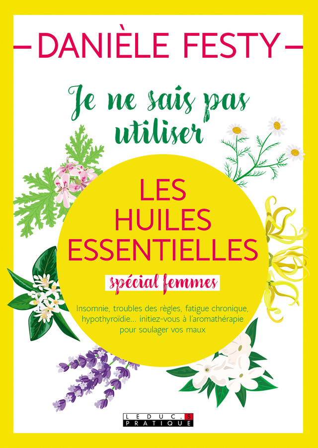 Je ne sais pas utiliser les huiles essentielles spécial femmes - Danièle Festy - Éditions Leduc