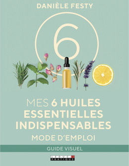 Mes 6 huiles essentielles indispensables mode d'emploi, guide visuel - Danièle Festy - Éditions Leduc