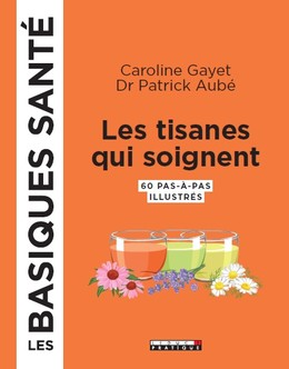 Les tisanes qui soignent, les basiques santé - Dr Patrick Aubé, Caroline Gayet - Éditions Leduc