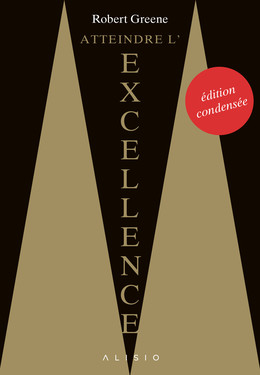 Atteindre l'excellence « édition condensée » - Robert Greene - Éditions Alisio
