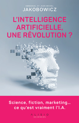  L'Intelligence artificielle, une révolution ? - Emmanuel  Jakobowicz, Jean-Michel Jakobowicz - Éditions Alisio
