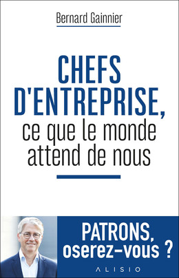 Chefs d'entreprise, ce que le monde attend de nous - Bernard Gainnier - Éditions Alisio