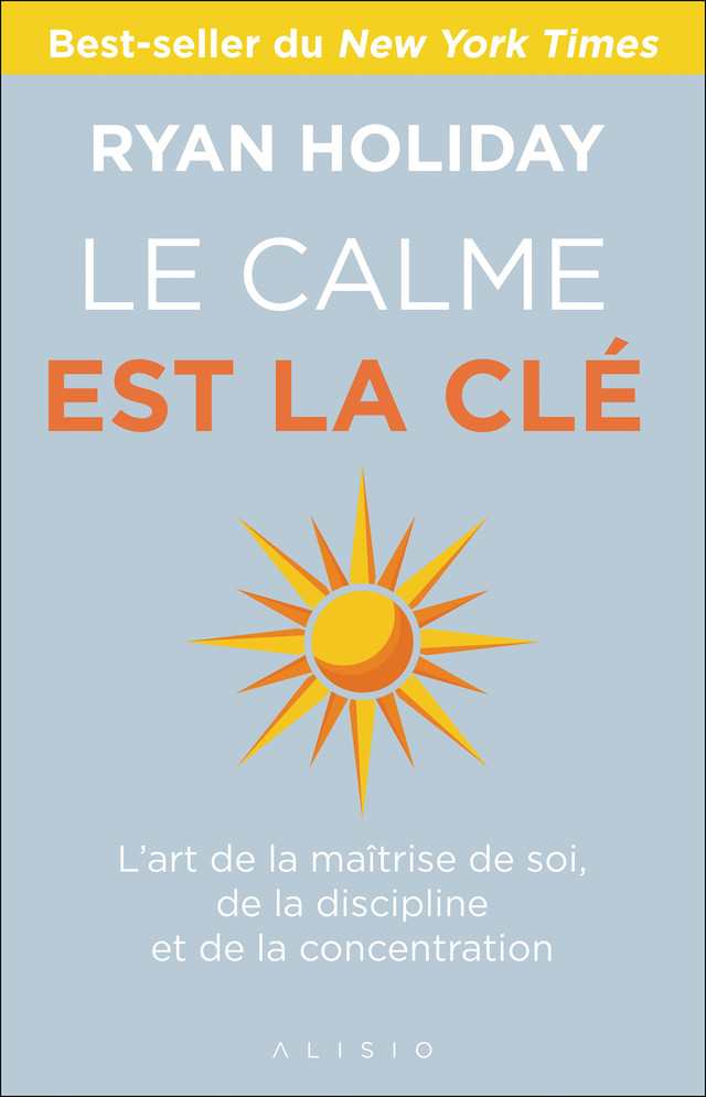 Le calme est la clé - L'art de la maîtrise de soi, de la discipline et de  la concentration - Ryan Holiday (EAN13 : 9782379351990)