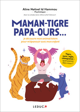 Maman-tigre, papa-ours : Je découvre mon animal totem pour m'épanouir avec mon enfant - ALINE NATIVEL ID HAMMOU, Alix Lefief-Delcourt - Éditions Leduc