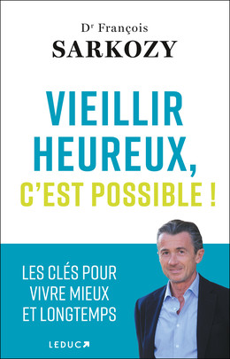 Vieillir heureux, c'est possible ! - Dr François Sarkozy - Éditions Leduc