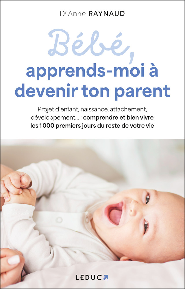 Bébé, apprends-moi à devenir ton parent - Dr Anne Raynaud - Éditions Leduc