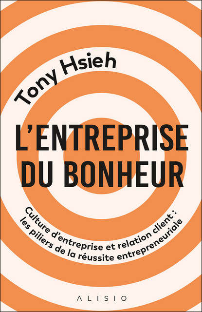 L'entreprise du bonheur - Tony Hsieh - Éditions Alisio